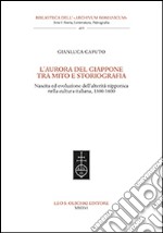 L'aurora del Giappone tra mito e storiografia. Nascita ed evoluzione dell'alterità nipponica nella cultura italiana (1300-1600) libro