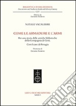 Come le armadure e l'armi. Per una storia delle antiche biblioteche della Compagnia di Gesù. Con il caso di Perugia libro