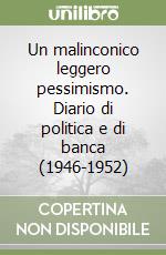 Un malinconico leggero pessimismo. Diario di politica e di banca (1946-1952)