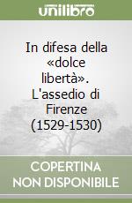 In difesa della «dolce libertà». L'assedio di Firenze (1529-1530) libro