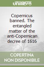 Copernicus banned. The entangled matter of the anti-Copernican decree of 1616 libro