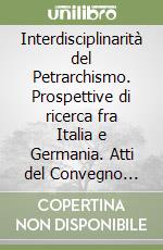 Interdisciplinarità del Petrarchismo. Prospettive di ricerca fra Italia e Germania. Atti del Convegno internazionale (Berlino, 27-28 ottobre 2016) libro