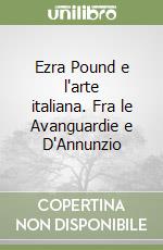 Ezra Pound e l'arte italiana. Fra le Avanguardie e D'Annunzio libro