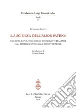 «La scienza dell'amor patrio». Cultura e politica degli economisti italiani dal Risorgimento alla Ricostruzione libro