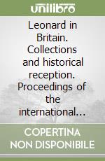 Leonard in Britain. Collections and historical reception. Proceedings of the international conference (London, 25-27 may 2016). Ediz. italiana e inglese libro