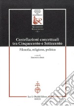 Costellazioni concettuali tra Cinquecento e Settecento. Filosofia, religione, politica libro