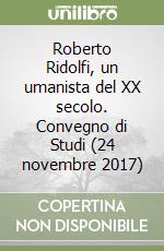 Roberto Ridolfi, un umanista del XX secolo. Convegno di Studi (24 novembre 2017) libro