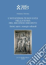 L'Accademia di San Luca nella Roma del secondo Seicento. Artisti, opere, strategie culturali libro