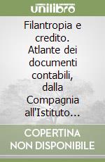 Filantropia e credito. Atlante dei documenti contabili, dalla Compagnia all'Istituto bancario San Paolo di Torino (secoli XVI-XX)