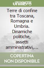 Terre di confine tra Toscana, Romagna e Umbria. Dinamiche politiche, assetti amministrativi, società locali (secoli XII-XVI)