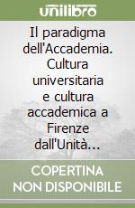 Il paradigma dell'Accademia. Cultura universitaria e cultura accademica a Firenze dall'Unità alla Grande Guerra. Atti del Convegno di studi (Firenze, 30-31 gennaio 2020) libro