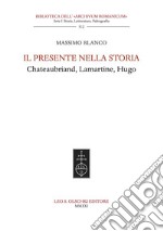 Il presente nella storia. Chateaubriand, Lamartine, Hugo libro