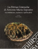 La Divina Commedia di Antonio Maria Esposito. Tra miniatura, scultura e spiritualità libro