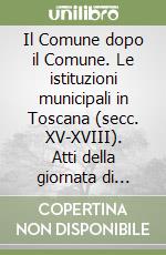 Il Comune dopo il Comune. Le istituzioni municipali in Toscana (secc. XV-XVIII). Atti della giornata di studi (Montevarchi, 22 maggio 2021) libro