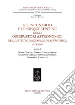 Gli incunaboli e le cinquecentine degli Osservatori astronomici dell'Istituto Nazionale di Astrofisica (1478-1560)