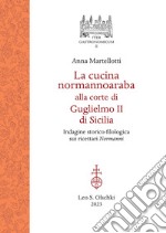 La cucina normannoaraba alla corte di Guglielmo II di Sicilia. Indagine storico-filologica sui ricettari «Normanni» libro