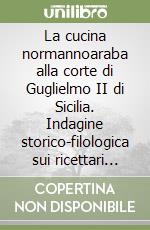 La cucina normannoaraba alla corte di Guglielmo II di Sicilia. Indagine storico-filologica sui ricettari «Normanni» libro