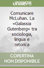 Comunicare McLuhan. La «Galassia Gutenberg» tra sociologia, lingua e retorica libro