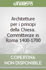 Architetture per i principi della Chiesa. Committenze in Roma 1400-1700 libro