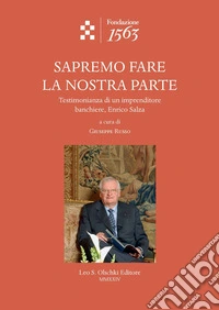 Sapremo fare la nostra parte. Testimonianza di un imprenditore banchiere, Enrico Salza