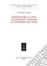 Raffigurare la Vita. L'umanesimo tragico di Leonardo da Vinci. libro