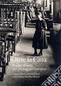Oltre la Cina. Trame di seta nel paesaggio europeo libro