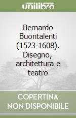 Bernardo Buontalenti (1523-1608). Disegno, architettura e teatro libro