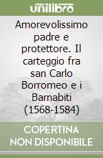 Amorevolissimo padre e protettore. Il carteggio fra san Carlo Borromeo e i Barnabiti (1568-1584) libro