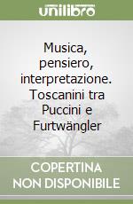 Musica, pensiero, interpretazione. Toscanini tra Puccini e Furtwängler libro