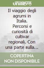 Il viaggio degli agrumi in Italia. Percorsi e curiosità di cultivar regionali. Con una parte sulla cura degli agrumi in vaso libro