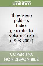 Il pensiero politico. Indice generale dei volumi 26-35 (1993-2002) libro