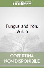 Fungus and iron. Vol. 6 libro