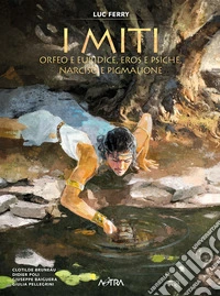 Orfeo e Euridice, Amore e Psiche, Narciso e Pigmalione. I miti. Vol. 3