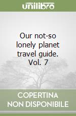 Our not-so lonely planet travel guide. Vol. 7 libro