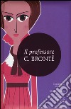 Il professore. Ediz. integrale libro di Brontë Charlotte