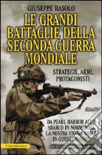 Le grandi battaglie della seconda guerra mondiale. Dal fronte italiano alla Russia, da Pearl Harbor allo sbarco in Normandia, tutti gli scontri decisivi dell'ultimo conflitto libro