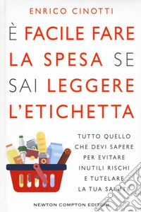 È facile fare la spesa se sai leggere l'etichetta. Tutto quello che devi sapere per evitare inutili rischi e tutelare la tua salute libro