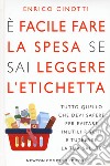 È facile fare la spesa se sai leggere l'etichetta. Tutto quello che devi sapere per evitare inutili rischi e tutelare la tua salute libro