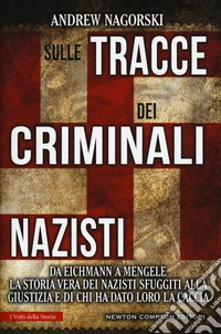 Sulle tracce dei criminali nazisti. Da Eichmann a Mengele, la storia vera dei nazisti sfuggiti al processo di Norimberga libro