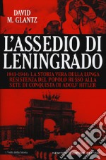 L'assedio di Leningrado. 1941-1944. La storia vera della lunga resistenza del popolo russo alla sete di conquista di Adolf Hitler libro