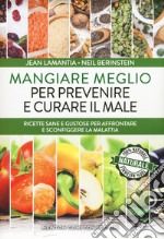 Mangiare meglio per prevenire e curare il male. Ricette sane e gustose per affrontare e sconfiggere la malattia libro