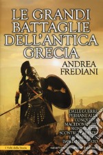 Le grandi battaglie dell'antica Grecia. Dalle guerre persiane alla conquista macedone, da Maratona a Cheronea, i più significativi scontri terrestri e navali di un impero mancato libro