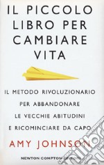 Il piccolo libro per cambiare vita. Il metodo rivoluzionario per abbandonare le vecchie abitudini e ricominciare da capo