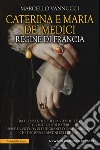 Caterina e Maria de' Medici regine di Francia libro di Vannucci Marcello