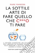 La sottile arte di fare quello che c***o ti pare. Il metodo scorretto (ma efficace) per liberarsi da persone irritanti, falsi problemi e rotture di ogni giorno e vivere felici libro usato