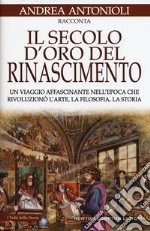 Il secolo d'oro del Rinascimento. Un viaggio affascinante nell'epoca che rivoluzionò l'arte, la filosofia, la storia libro