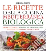 Le ricette della cucina mediterranea biologica. 500 ricette della tradizione mediterranea preparate con prodotti biologici libro