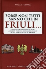 Forse non tutti sanno che in Friuli... Curiosità, storie inedite, misteri, aneddoti storici e luoghi sconosciuti di una regione tutta da scoprire libro