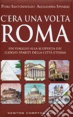 C'era una volta Roma. Un viaggio alla scoperta dei luoghi spariti della città eterna libro