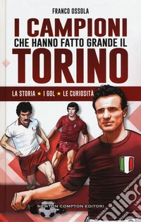 I campioni che hanno fatto grande il Torino libro